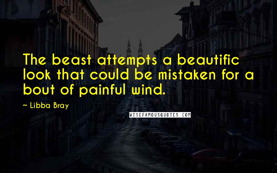 Libba Bray Quotes: The beast attempts a beautific look that could be mistaken for a bout of painful wind.