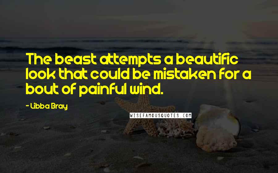 Libba Bray Quotes: The beast attempts a beautific look that could be mistaken for a bout of painful wind.