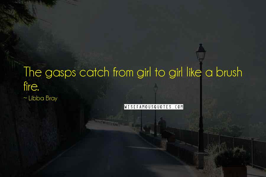 Libba Bray Quotes: The gasps catch from girl to girl like a brush fire.