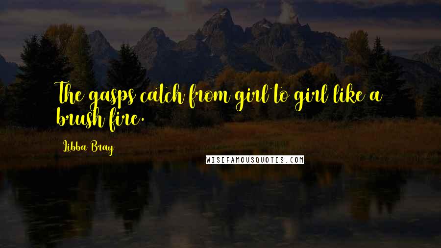 Libba Bray Quotes: The gasps catch from girl to girl like a brush fire.