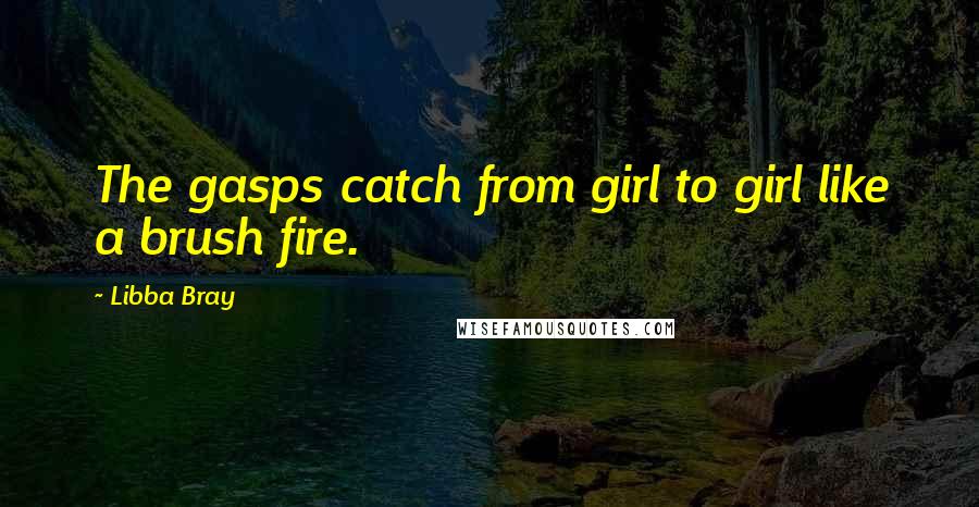 Libba Bray Quotes: The gasps catch from girl to girl like a brush fire.