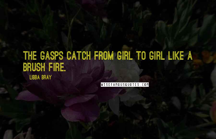 Libba Bray Quotes: The gasps catch from girl to girl like a brush fire.