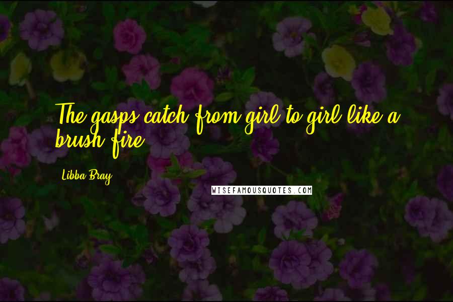 Libba Bray Quotes: The gasps catch from girl to girl like a brush fire.