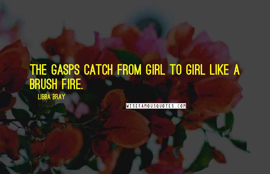 Libba Bray Quotes: The gasps catch from girl to girl like a brush fire.