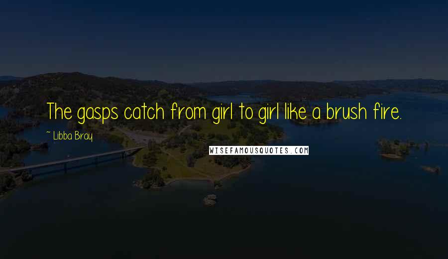 Libba Bray Quotes: The gasps catch from girl to girl like a brush fire.
