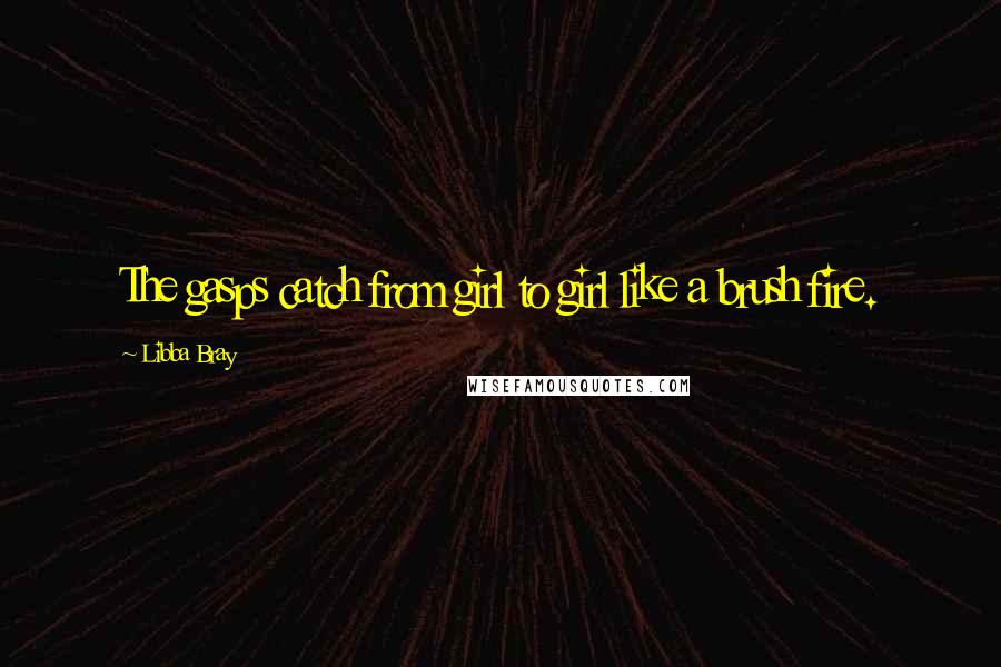 Libba Bray Quotes: The gasps catch from girl to girl like a brush fire.