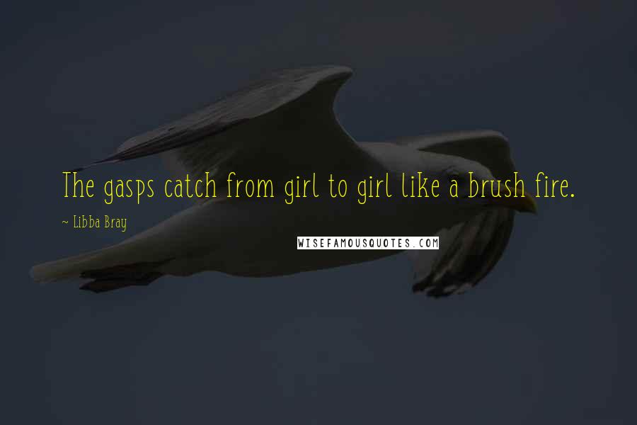 Libba Bray Quotes: The gasps catch from girl to girl like a brush fire.