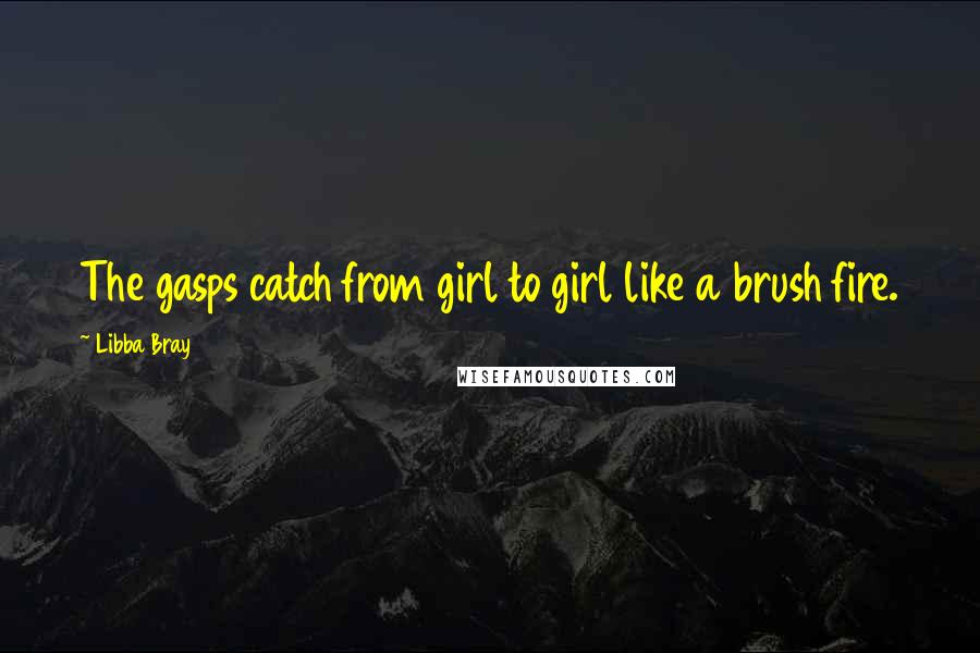Libba Bray Quotes: The gasps catch from girl to girl like a brush fire.