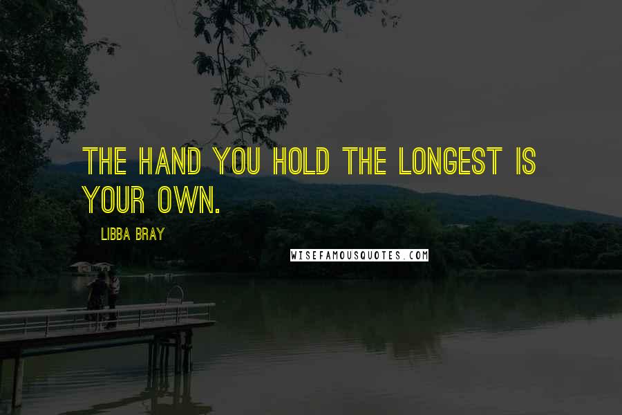 Libba Bray Quotes: The hand you hold the longest is your own.