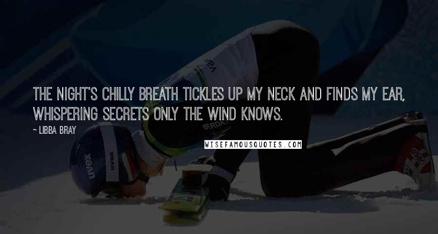 Libba Bray Quotes: The night's chilly breath tickles up my neck and finds my ear, whispering secrets only the wind knows.