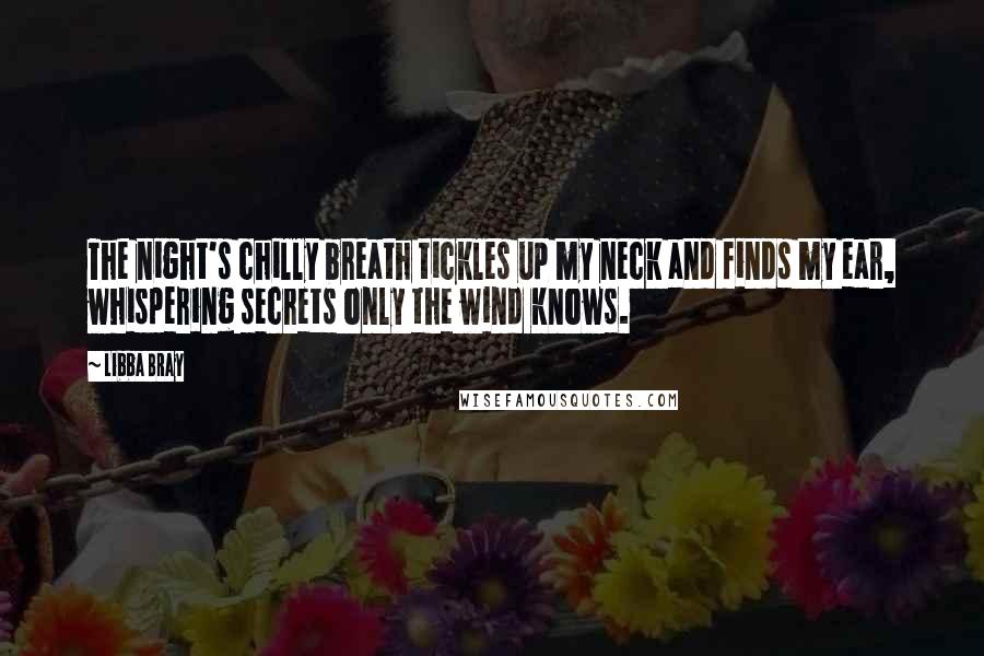 Libba Bray Quotes: The night's chilly breath tickles up my neck and finds my ear, whispering secrets only the wind knows.