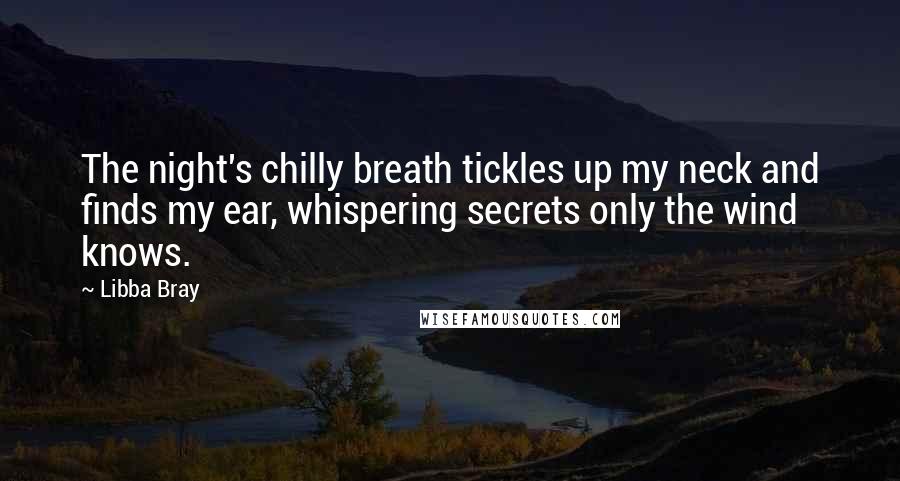 Libba Bray Quotes: The night's chilly breath tickles up my neck and finds my ear, whispering secrets only the wind knows.