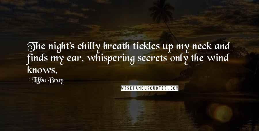 Libba Bray Quotes: The night's chilly breath tickles up my neck and finds my ear, whispering secrets only the wind knows.