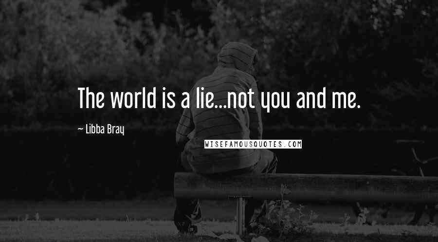 Libba Bray Quotes: The world is a lie...not you and me.