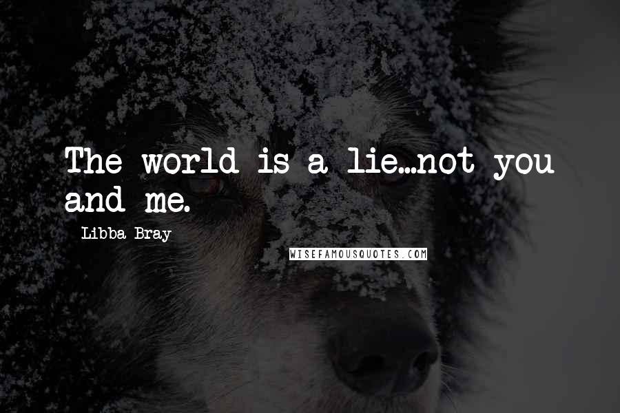 Libba Bray Quotes: The world is a lie...not you and me.