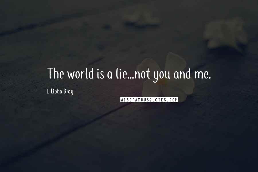 Libba Bray Quotes: The world is a lie...not you and me.