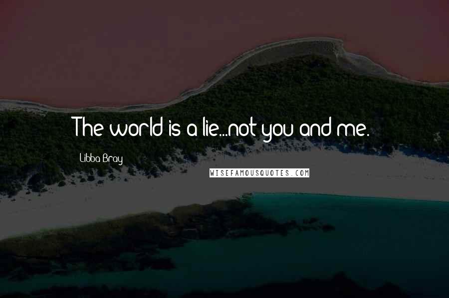 Libba Bray Quotes: The world is a lie...not you and me.