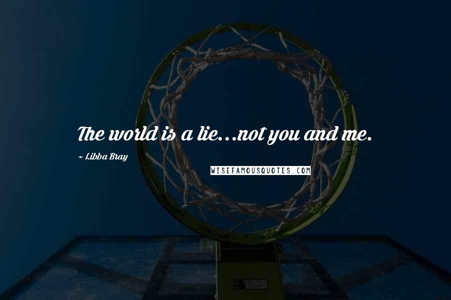 Libba Bray Quotes: The world is a lie...not you and me.