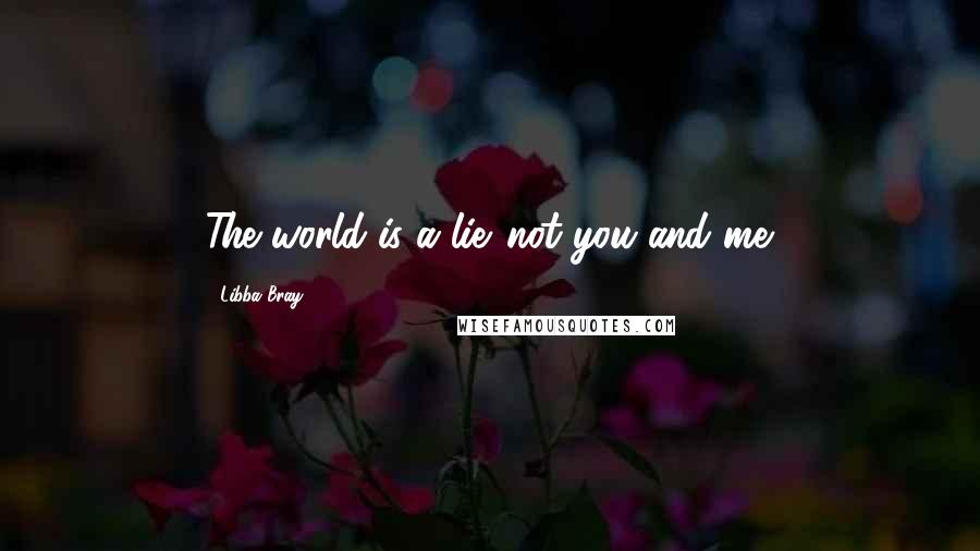 Libba Bray Quotes: The world is a lie...not you and me.