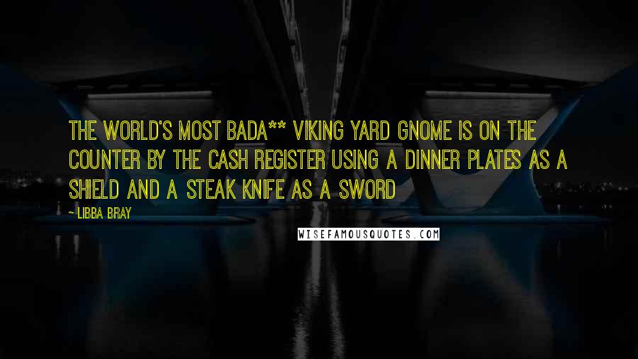 Libba Bray Quotes: The world's most bada** Viking yard gnome is on the counter by the cash register using a dinner plates as a shield and a steak knife as a sword