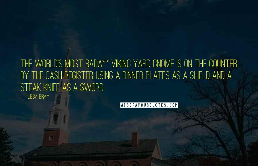 Libba Bray Quotes: The world's most bada** Viking yard gnome is on the counter by the cash register using a dinner plates as a shield and a steak knife as a sword