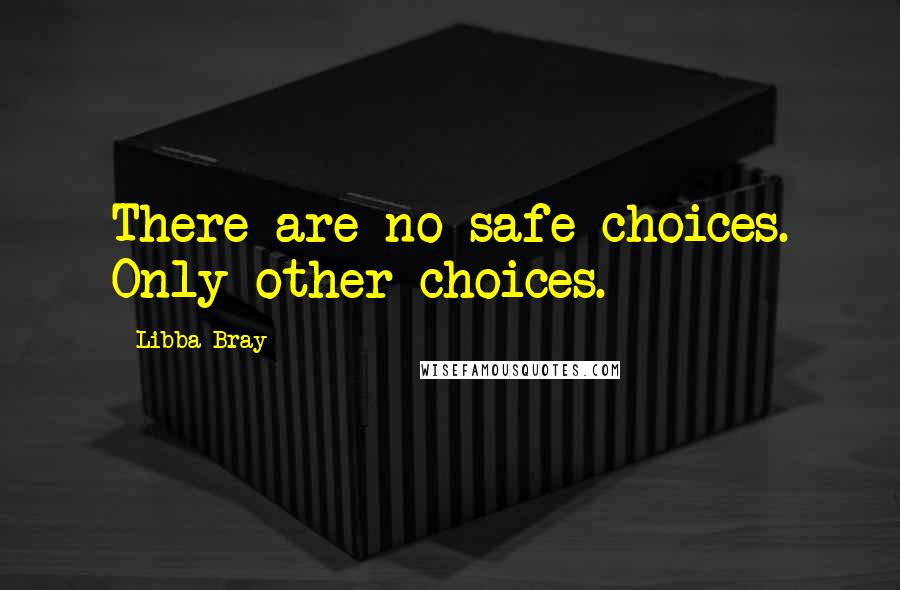 Libba Bray Quotes: There are no safe choices. Only other choices.