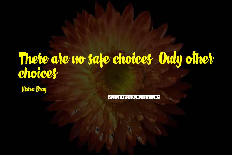 Libba Bray Quotes: There are no safe choices. Only other choices.