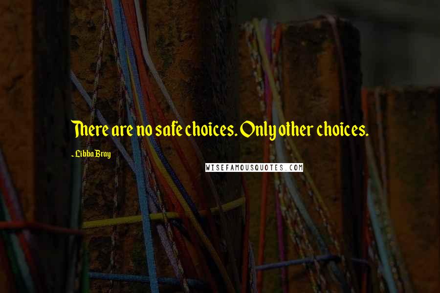 Libba Bray Quotes: There are no safe choices. Only other choices.