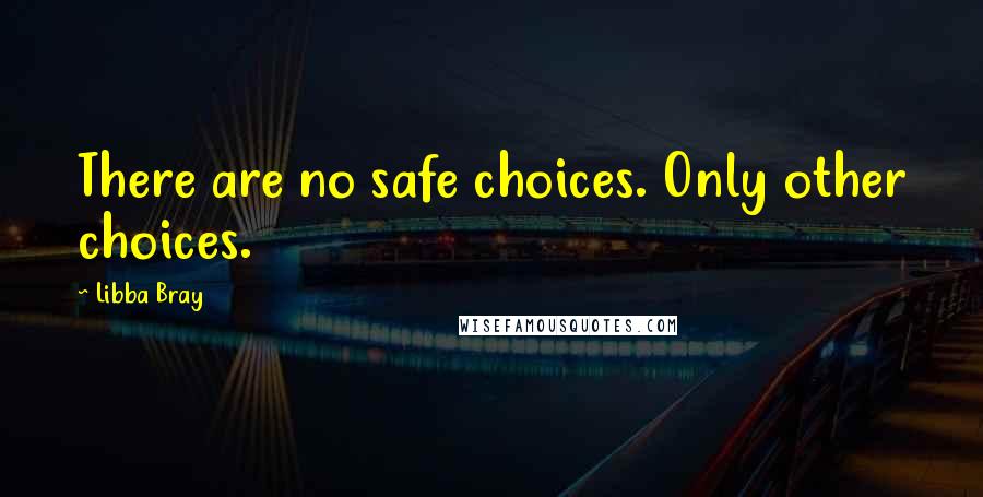 Libba Bray Quotes: There are no safe choices. Only other choices.