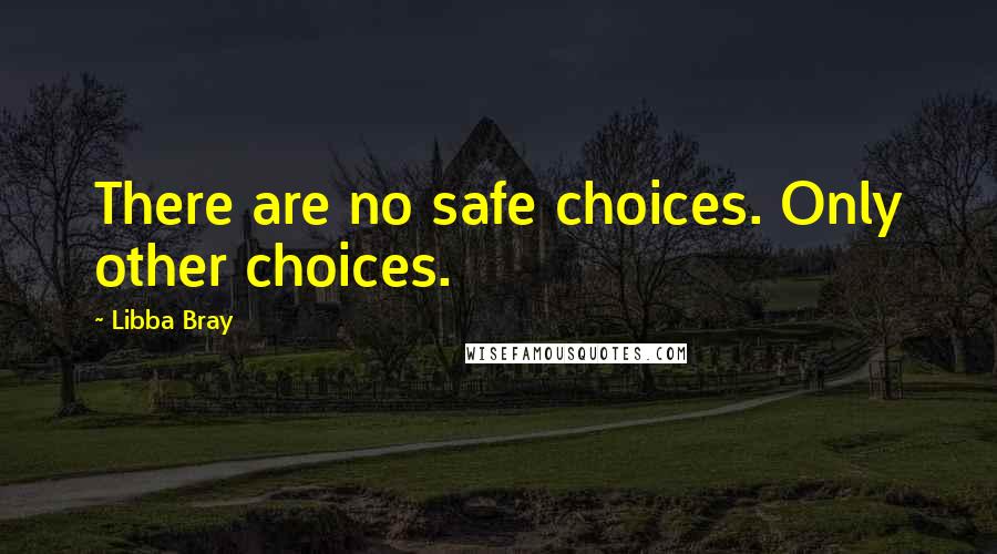 Libba Bray Quotes: There are no safe choices. Only other choices.