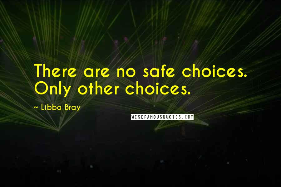 Libba Bray Quotes: There are no safe choices. Only other choices.