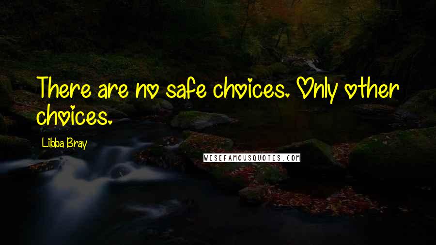 Libba Bray Quotes: There are no safe choices. Only other choices.