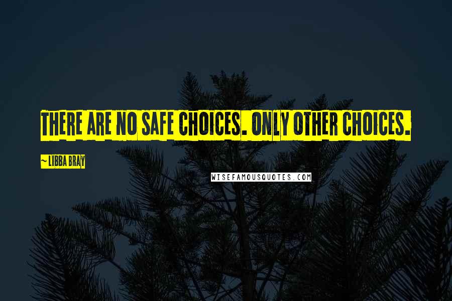 Libba Bray Quotes: There are no safe choices. Only other choices.