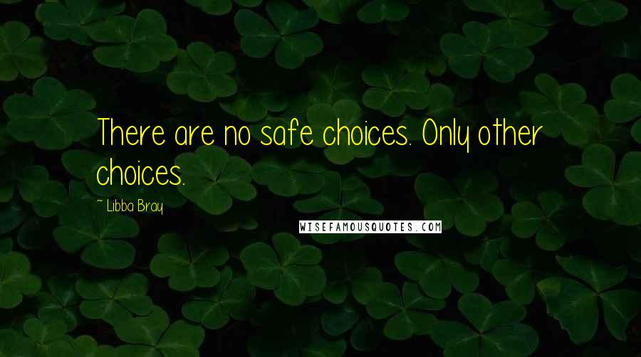 Libba Bray Quotes: There are no safe choices. Only other choices.