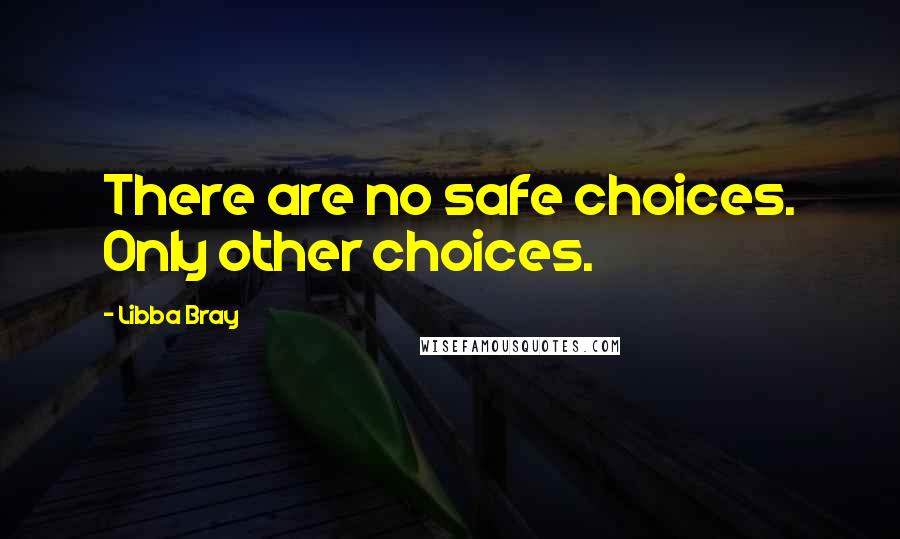 Libba Bray Quotes: There are no safe choices. Only other choices.