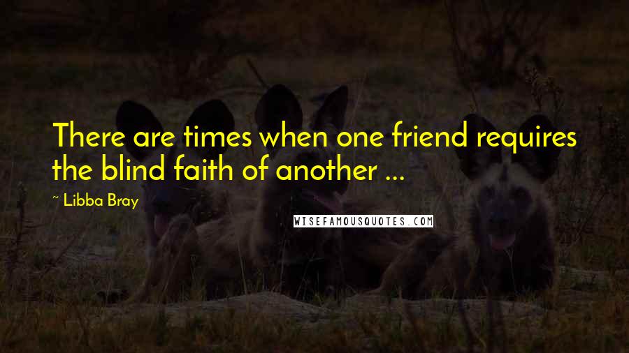 Libba Bray Quotes: There are times when one friend requires the blind faith of another ...