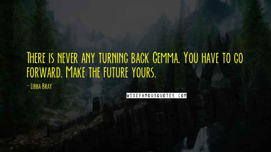 Libba Bray Quotes: There is never any turning back Gemma. You have to go forward. Make the future yours.