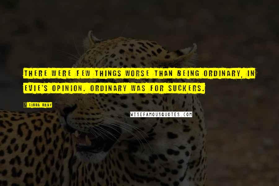 Libba Bray Quotes: There were few things worse than being ordinary, in Evie's opinion. Ordinary was for suckers.