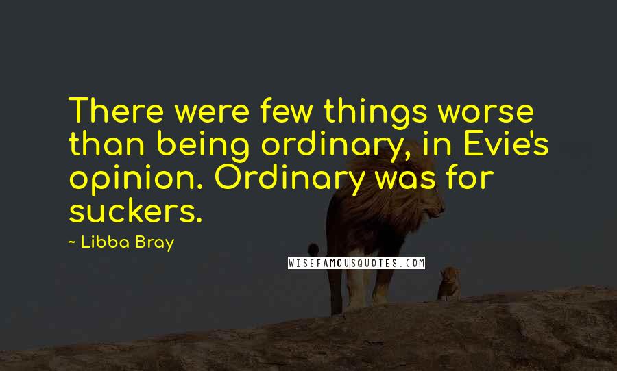 Libba Bray Quotes: There were few things worse than being ordinary, in Evie's opinion. Ordinary was for suckers.