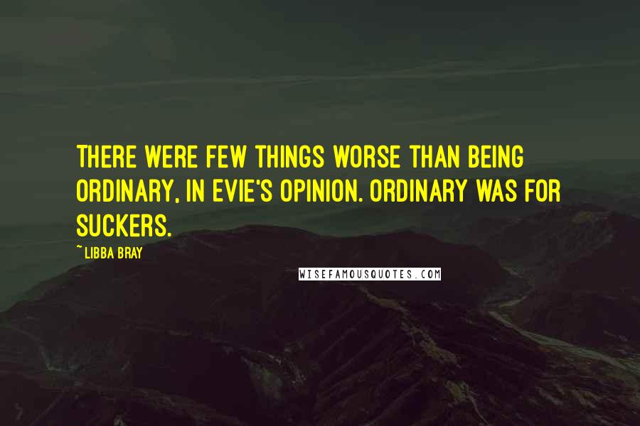 Libba Bray Quotes: There were few things worse than being ordinary, in Evie's opinion. Ordinary was for suckers.