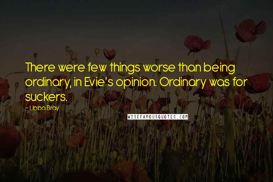 Libba Bray Quotes: There were few things worse than being ordinary, in Evie's opinion. Ordinary was for suckers.