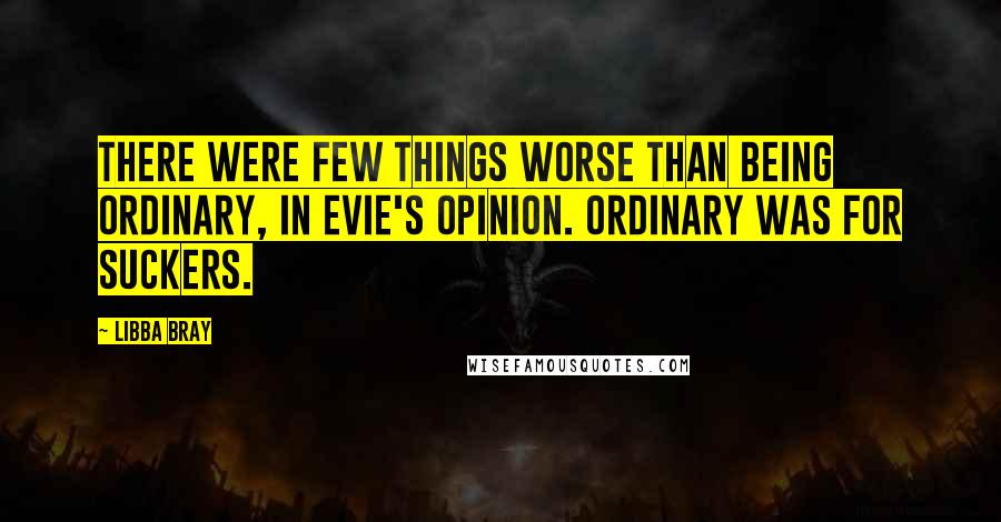 Libba Bray Quotes: There were few things worse than being ordinary, in Evie's opinion. Ordinary was for suckers.