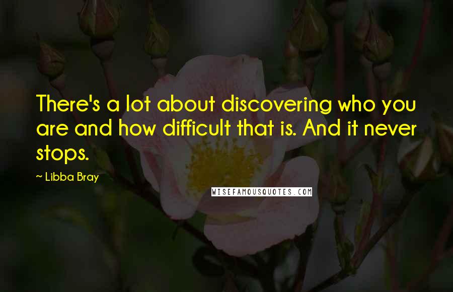 Libba Bray Quotes: There's a lot about discovering who you are and how difficult that is. And it never stops.