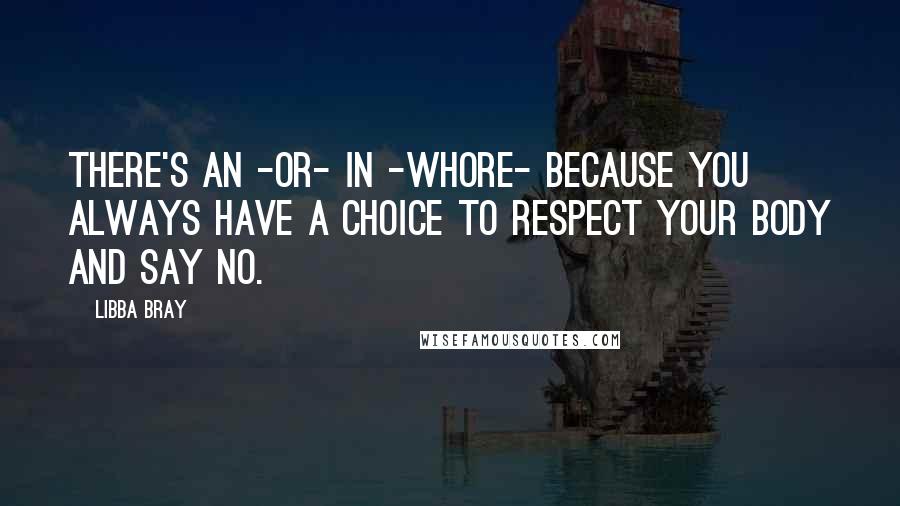 Libba Bray Quotes: There's an -or- in -whore- because you always have a choice to respect your body and say no.