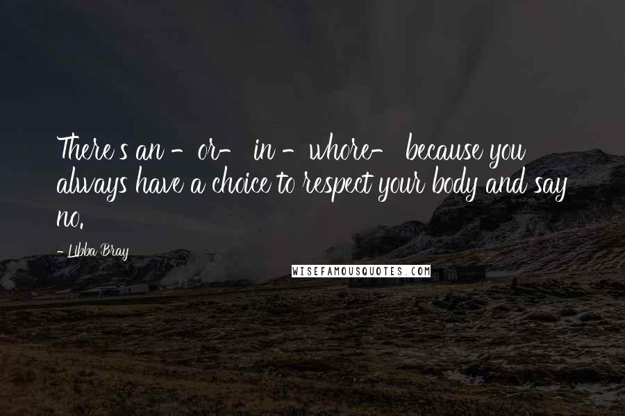 Libba Bray Quotes: There's an -or- in -whore- because you always have a choice to respect your body and say no.