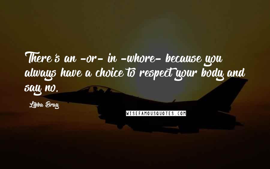 Libba Bray Quotes: There's an -or- in -whore- because you always have a choice to respect your body and say no.