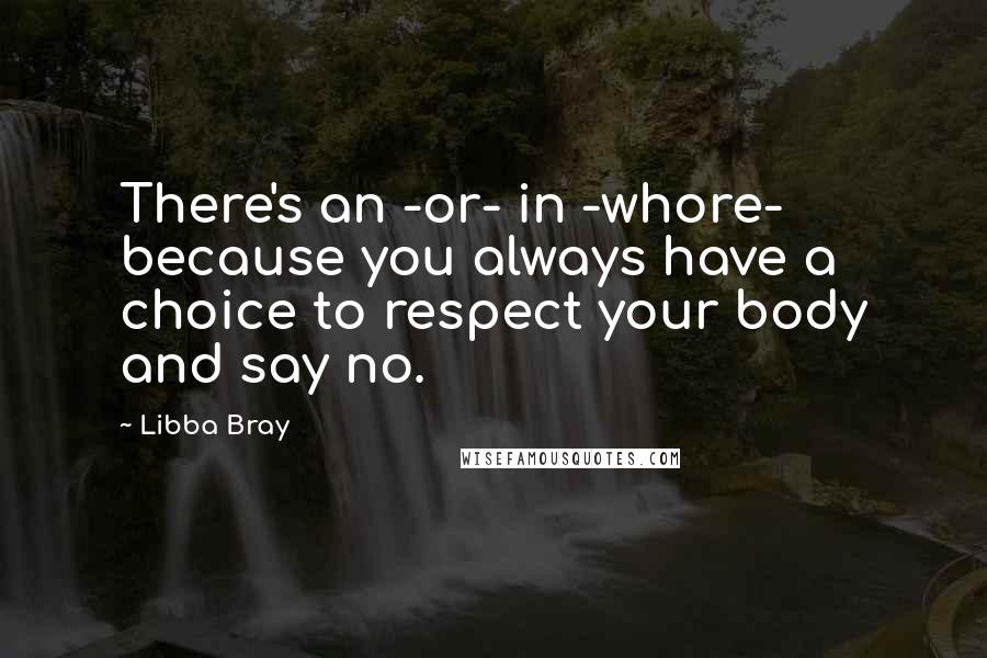 Libba Bray Quotes: There's an -or- in -whore- because you always have a choice to respect your body and say no.