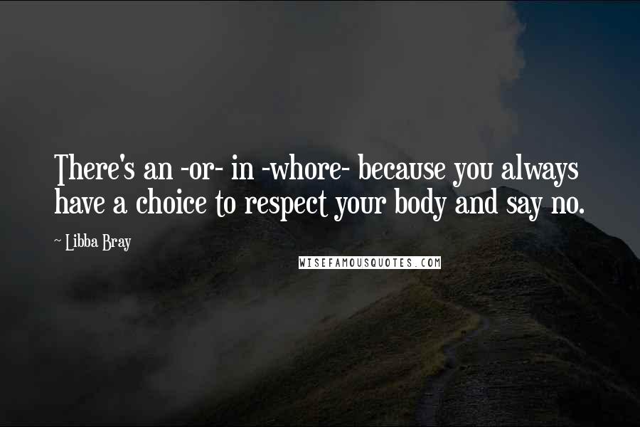 Libba Bray Quotes: There's an -or- in -whore- because you always have a choice to respect your body and say no.