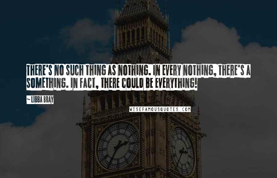 Libba Bray Quotes: There's no such thing as nothing. In every nothing, there's a something. In fact, there could be everything!