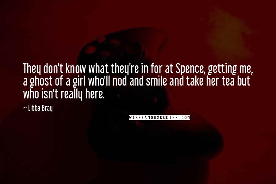 Libba Bray Quotes: They don't know what they're in for at Spence, getting me, a ghost of a girl who'll nod and smile and take her tea but who isn't really here.